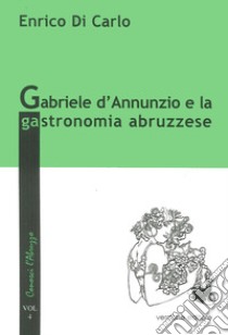 Gabriele d'Annunzio e la gastronomia abruzzese libro di Di Carlo Enrico