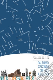 Palermo. Seconda stella a destra. Una guida al cielo nascosto in città. Con mappa libro di Tuscano Maria Luisa; Cappelli Valeria; Daricello Laura; Di Benedetto C. (cur.)