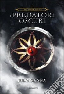 I predatori oscuri. The dark hunt. Vol. 1 libro di Sienna Julia