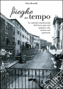 Le pieghe del tempo. Le attività commerciali di Cerro nate nel passato, che vivono nel presente libro di Brunelli Flora