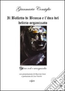 Il Balletto di Bronzo e l'idea del delirio organizzato. Ys tra rock e avanguardia. Con CD Audio libro di Consiglio Gianmaria