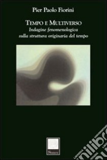 Tempo e multiverso. Indagine fenomenologica sulla struttura originaria del tempo libro di Fiorini P. Paolo