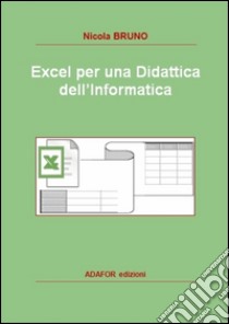 Excel per una didattica dell'informatica libro di Bruno Nicola