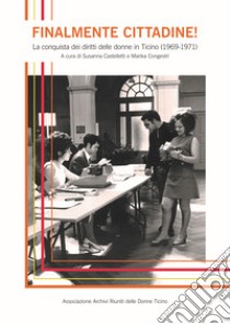 Finalmente cittadine! La conquista dei diritti delle donne in Ticino (1969-1971) libro di Castelletti S. (cur.); Congestrì M. (cur.)