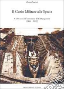 Il genio militare alla Spezia. A 150 anni dall'istituzione della Marigenimil (1861-2011) libro di Pesaresi Piero