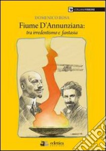 Fiume dannunziana. Tre irredentismo e fantasia libro di Rosa Domenico