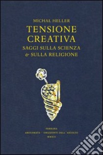 Tensione creativa. Saggi sulla scienza e sulla religione libro di Heller Michal