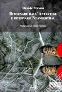 Ritornare dall'Antartide e ritrovarsi Neanderthal libro di Persico Davide