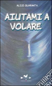 Aiutami a volare libro di Quaranta Alice