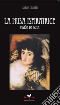 La musa ispiratrice. Vision de Goya libro di Canetti Marisa