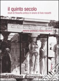 Il quinto secolo. Studi di filosofia antica in onore di Livio Rossetti. Ediz. multilingue libro di Giombini S. (cur.); Marcacci F. (cur.)