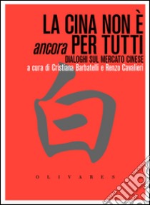 La Cina non è ancora per tutti. Dialoghi sul mercato cinese libro di Barbatelli C. (cur.); Cavalieri R. (cur.)