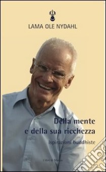 Della mente e della sua ricchezza. Ispirazioni buddhiste libro di Ole Nydahl (lama)