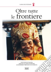 Oltre tutte le frontiere. Vent'anni in viaggio: i rischi e le gioie di portare il buddhismo tibetano in occidente libro di Ole Nydahl (lama); Salini M. (cur.); Raimondi C. (cur.)