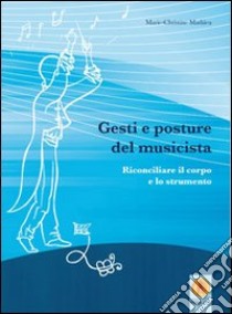 Gesti e posture del musicista. Rconciliare il corpo e lo strumento libro di Mathieu Marie-Christine; Tarantino S. (cur.)