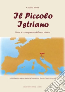 Il piccolo istriano. Tito e le conseguenze della sua vittoria libro di Turina Claudio