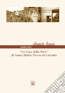 Shanti Dan. «La casa della pace» di Santa Madre Teresa di Calcutta libro di Turina C. (cur.)