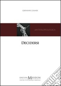 Decidersi. Scegliere e decidere di sé secondo una prospettiva antropologica cristiana libro di Grandi Giovanni