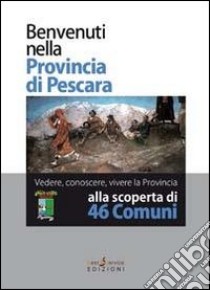 Benvenuti nella provincia di Pescara. Con DVD libro di Console S. (cur.)