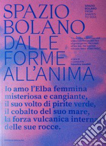 Spazio bolano dalle forme all'anima. Io amo l'Elba femmina misteriosa e cangiante, il suo volto di pirite verde, il cobalto del suo mare, la forza vulcanica interna delle sue rocce. Catalogo della mostra (Portoferraio, 17 agosto-4 settembre 2023). E libro di Anselmi V. (cur.)