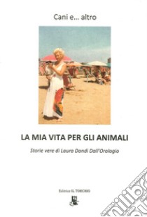 Cani e... altro. La mia vita per gli animali libro di Dondi Dall'Orologio Laura