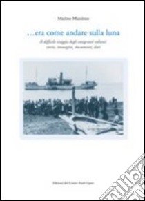 ... Era come andare sulla luna. Il difficile viaggio degli emigranti eoliani: storie, immagini, documenti, dati libro di Marino Massimo