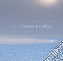 Un mondo diverso. Ediz. speciale. Con stampa fotografica in Digigraphie libro di Unterthiner Stefano