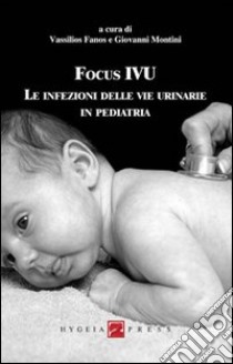 Focus IVU. Le infezioni delle vie urinarie in pediatria libro di Fanos V. (cur.); Montini G. (cur.)