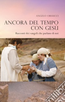 Ancora del tempo con Gesù. Racconti dei vangeli che parlano di noi libro di Orsucci Angelo