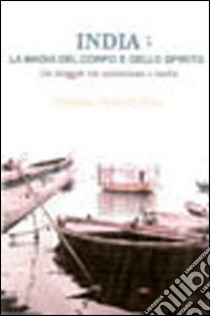 India. La magia del corpo e dello spirito. Un viaggio tra misticismo e realtà libro