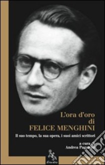 L'ora d'oro di Felice Menghini. Il suo tempo, la sua opera, i suoi amici scrittori libro di Paganini Andrea