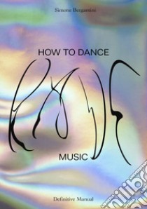 Simone Bergantini. How to dance rave music. Definitive manual. Ediz. italiana e inglese libro di Bergantini Simone