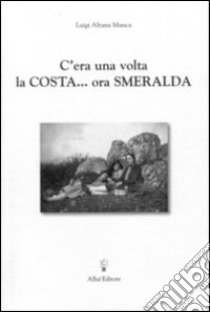 C'era una volta la costa... ora... smeralda libro di Altana Manca Luigi