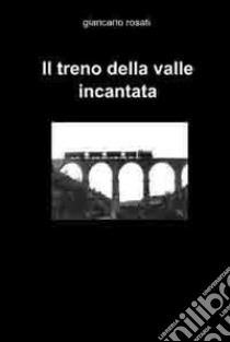 Il treno della valle incantata libro di Rosati Giancarlo