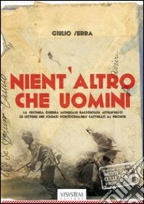 Nient'altro che uomini. La seconda guerra mondiale raccontata attraverso le lettere dei soldati portogruaresi catturati al fronte libro di Serra Giulio