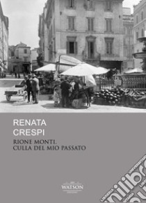 Rione monti culla del mio passato libro di Crespi Renata