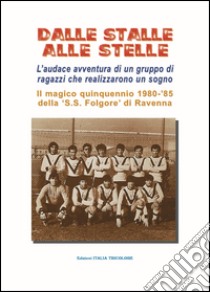 Dalle stalle alle stelle. L'incredibile avventura di un gruppo di amici che realizarono nel calcio un loro sogno libro di Fontana Augusto