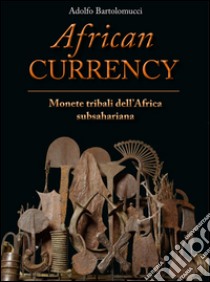 African currency. Monete tribali dell'Africa Subsahariana libro di Bartolomucci Adolfo