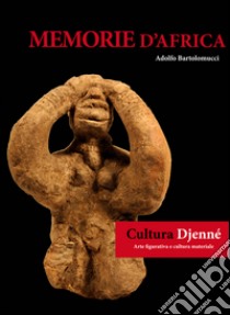 Memorie d'Africa, cultura Djenné. Arte figurativa e cultura materiale. Ediz. italiana e francese libro di Bartolomucci Adolfo; Tagliaferri A. (cur.); Sgura G. (cur.)