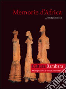 Memorie d'Africa, cultura Bambara arte figurativa e cultura materiale. Ediz. italiana e francese libro di Bartolomucci Adolfo; Sgura G. (cur.)