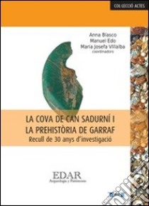 La cova de Can Sadurni i la prehistòria de Garraf. Recull de 30 anys d'investigacio. Ediz. catalana, francese e spagnola libro di Blasco Anna; Edo Manuel; Villalba M. Josefa