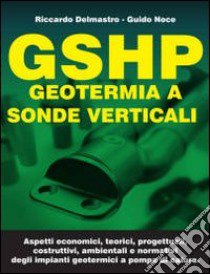 GSHP. Geotermia a sonde verticali libro di Delmastro Riccardo; Noce Guido M.