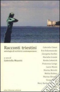 Racconti triestini. Antologia di scrittrici contemporanee libro di Musetti G. (cur.)