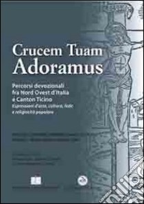 Crucem tuam adoramus. Percorsi devozionali fra Nord Ovest d'Italia e Canton Ticino. Con CD-ROM libro di Cirio V. (cur.); Pagani F. (cur.); Pisoni C. A. (cur.)