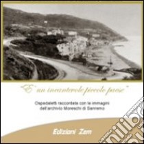 È un incantevole piccolo paese. Ospedaletti raccontata con le immagini dell'archivio Moreschi di Sanremo libro di Porchia Claudio