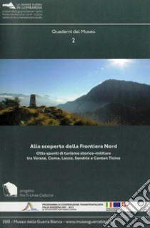 Alla scoperta della Frontiera Nord. Otto spunti di turismo storico-militare tra Varese, Como, Lecco, Sondrio e Canton Ticino libro di Trotti Antonio; Naddei Lorenzo