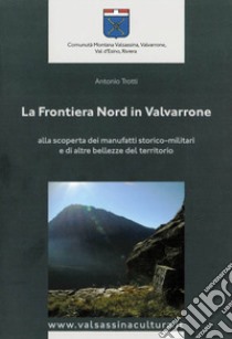 La frontiera nord in Valvarrone. Alla scoperta dei manufatti storico-militari e di altre bellezze del territorio. Con Carta geografica ripiegata libro di Trotti Antonio