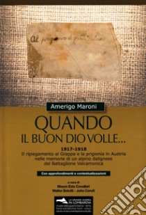 Quando il buon Dio volle... 1917-1918. Il ripiegamento al Grappa e la prigionia in Austria nelle memorie di un alpino dalignese del Battaglione Valcamonica. Con approfondimenti e contestualizzazioni. Con materiale cartografico libro di Maroni Amerigo; Cavalleri M. E. (cur.); Belotti W. (cur.); Ceruti J. (cur.)