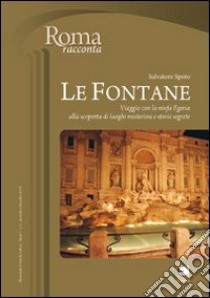 Le Fontane. Viaggio con la ninfa Egeria alla scoperta di Luoghi misteriosi e storie segrete libro di Spoto Salvatore