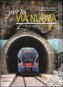 Per la via nuova. La ferrovia garganica verso il promontorio libro di Bordonaro Salvo; Pizzolante Bruno